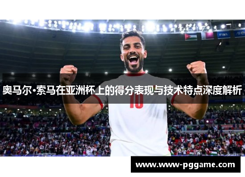 奥马尔·索马在亚洲杯上的得分表现与技术特点深度解析 奥马尔·索马在亚洲杯上的得分表现与技术特点深度解析