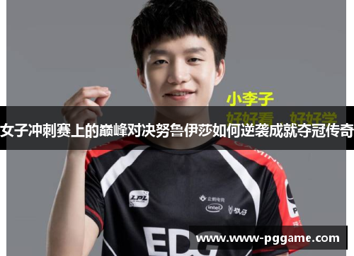 女子冲刺赛上的巅峰对决努鲁伊莎如何逆袭成就夺冠传奇 女子冲刺赛上的巅峰对决努鲁伊莎如何逆袭成就夺冠传奇