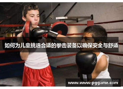 如何为儿童挑选合适的拳击装备以确保安全与舒适 如何为儿童挑选合适的拳击装备以确保安全与舒适