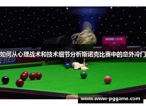 如何从心理战术和技术细节分析斯诺克比赛中的意外冷门 如何从心理战术和技术细节分析斯诺克比赛中的意外冷门