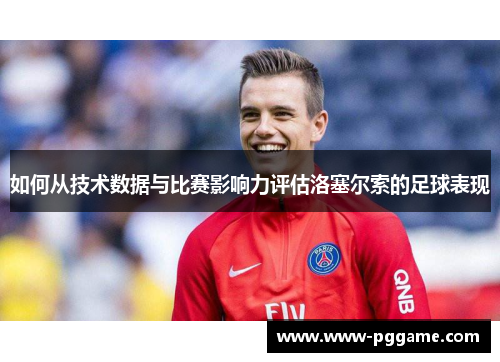 如何从技术数据与比赛影响力评估洛塞尔索的足球表现 如何从技术数据与比赛影响力评估洛塞尔索的足球表现