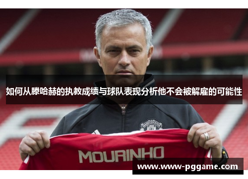 如何从滕哈赫的执教成绩与球队表现分析他不会被解雇的可能性 如何从滕哈赫的执教成绩与球队表现分析他不会被解雇的可能性