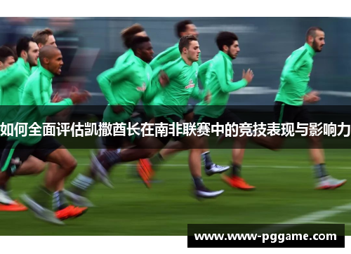 如何全面评估凯撒酋长在南非联赛中的竞技表现与影响力 如何全面评估凯撒酋长在南非联赛中的竞技表现与影响力