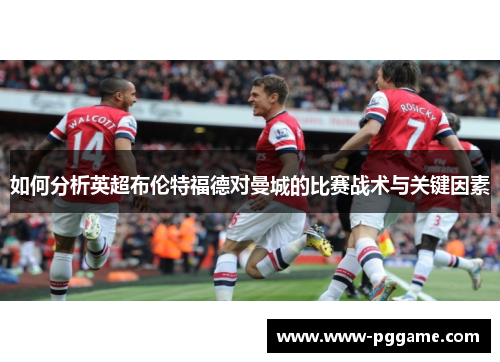 如何分析英超布伦特福德对曼城的比赛战术与关键因素