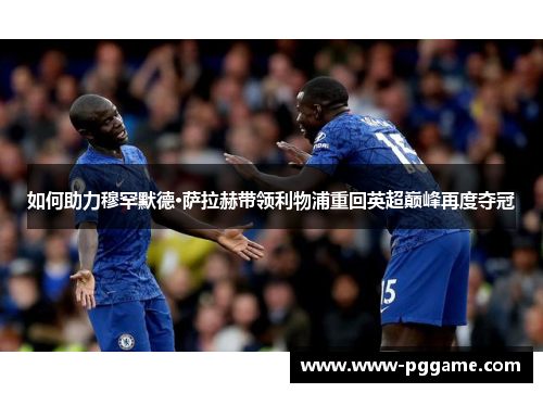 如何助力穆罕默德·萨拉赫带领利物浦重回英超巅峰再度夺冠