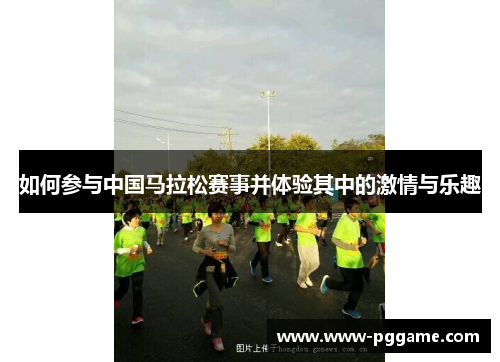 如何参与中国马拉松赛事并体验其中的激情与乐趣