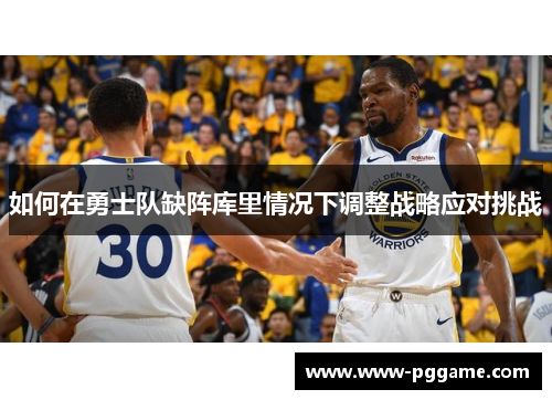 如何在勇士队缺阵库里情况下调整战略应对挑战
