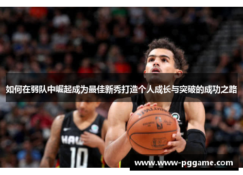 如何在弱队中崛起成为最佳新秀打造个人成长与突破的成功之路