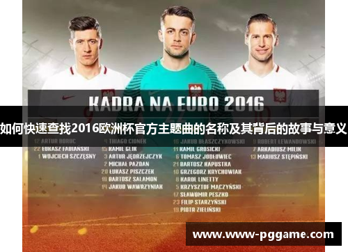 如何快速查找2016欧洲杯官方主题曲的名称及其背后的故事与意义
