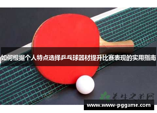 如何根据个人特点选择乒乓球器材提升比赛表现的实用指南