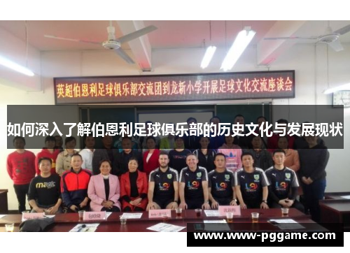 如何深入了解伯恩利足球俱乐部的历史文化与发展现状