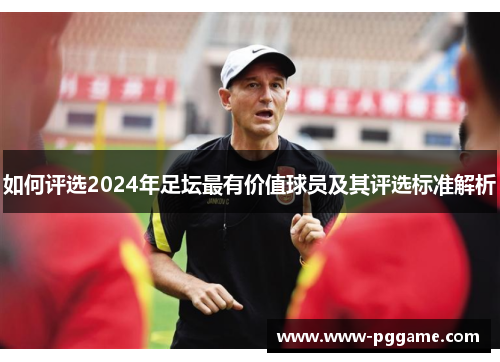 如何评选2024年足坛最有价值球员及其评选标准解析