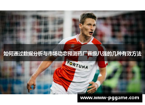 如何通过数据分析与市场动态预测药厂晋级八强的几种有效方法