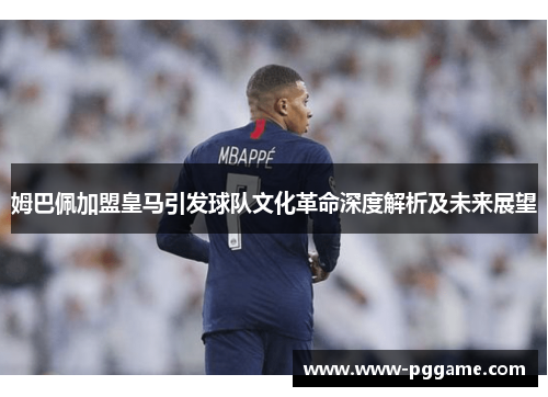 姆巴佩加盟皇马引发球队文化革命深度解析及未来展望 姆巴佩加盟皇马引发球队文化革命深度解析及未来展望