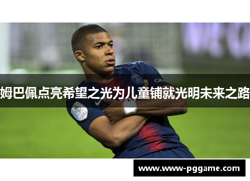 姆巴佩点亮希望之光为儿童铺就光明未来之路 姆巴佩点亮希望之光为儿童铺就光明未来之路