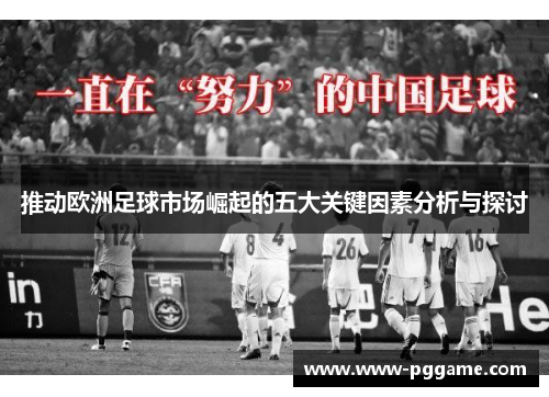 推动欧洲足球市场崛起的五大关键因素分析与探讨